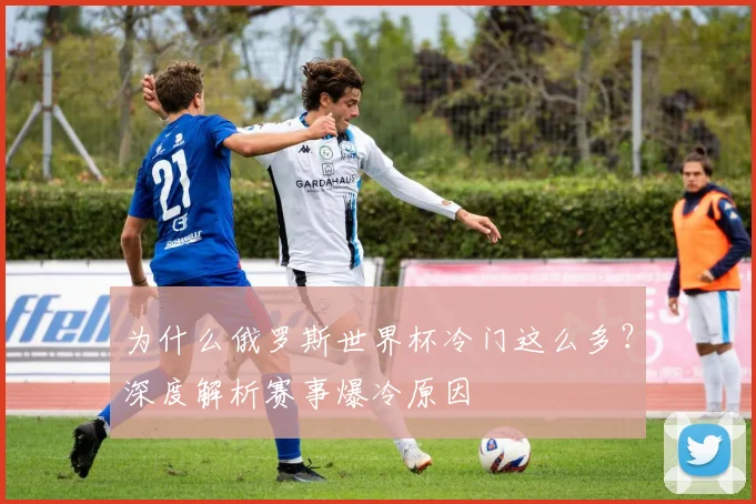 为什么俄罗斯世界杯冷门这么多？深度解析赛事爆冷原因