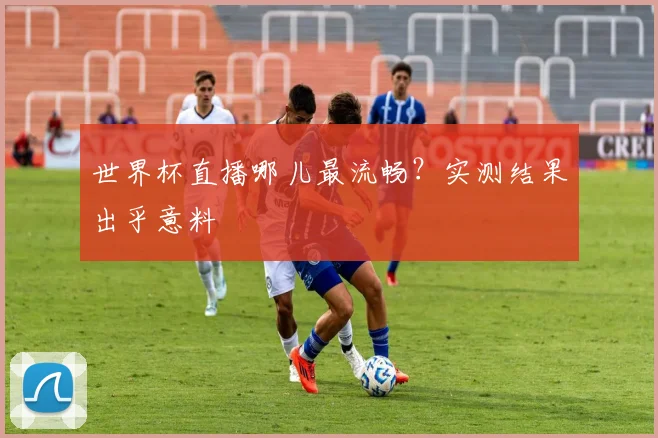 世界杯直播哪儿最流畅？实测结果出乎意料